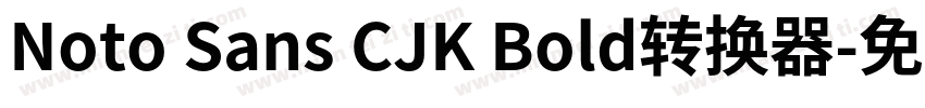 Noto Sans CJK Bold转换器字体转换